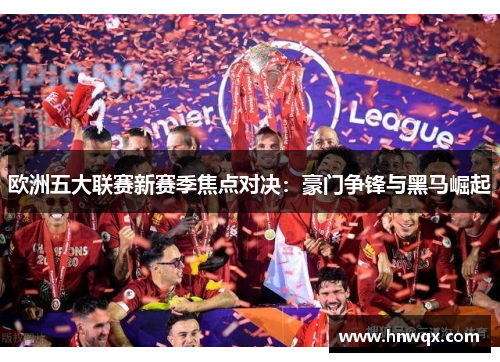 欧洲五大联赛新赛季焦点对决：豪门争锋与黑马崛起